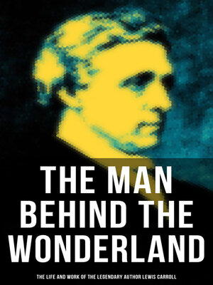 cover image of The Man behind the Wonderland--The Life and Work of the Legendary Author Lewis Carroll
